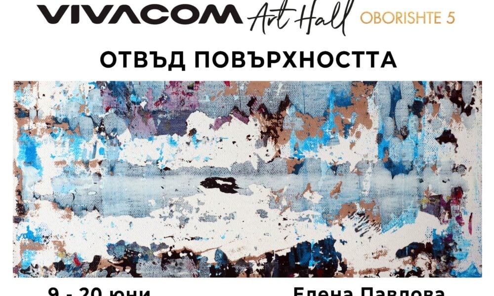 otvad povarhnostta Изложбата „Отвъд повърхността“ на Елена Павлова гостува във Vivacom Art Hall Оборище 5